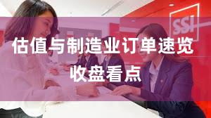 估值与制造业订单速览 收盘看点