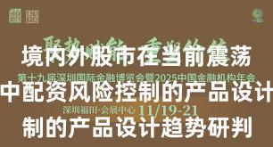 境内外股市在当前震荡市环境里中配资风险控制的产品设计趋势研判
