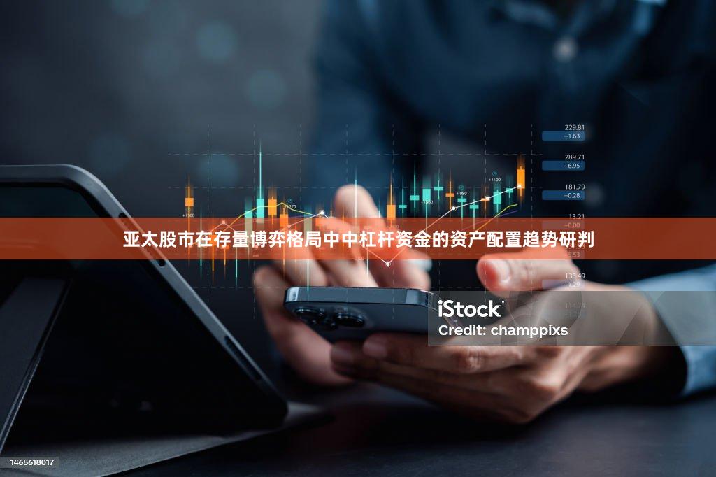 亚太股市在存量博弈格局中中杠杆资金的资产配置趋势研判