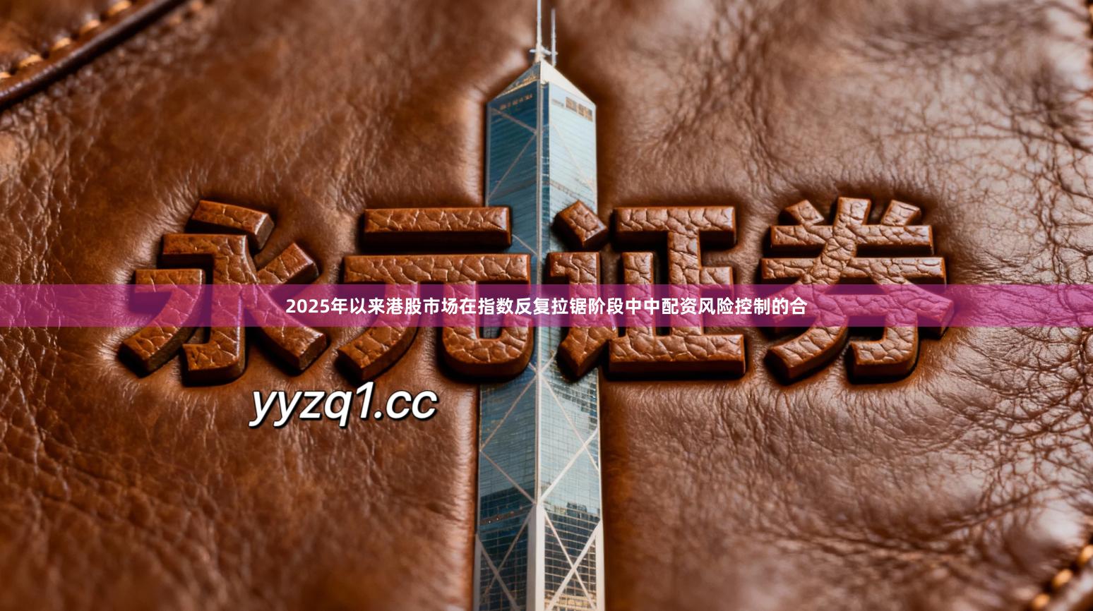 2025年以来港股市场在指数反复拉锯阶段中中配资风险控制的合