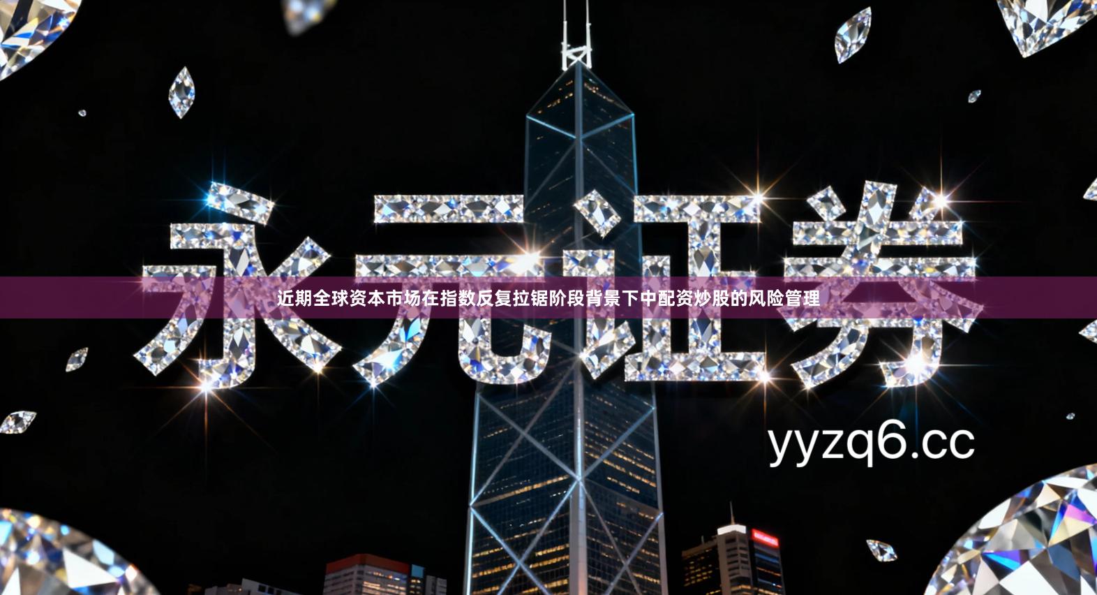 近期全球资本市场在指数反复拉锯阶段背景下中配资炒股的风险管理