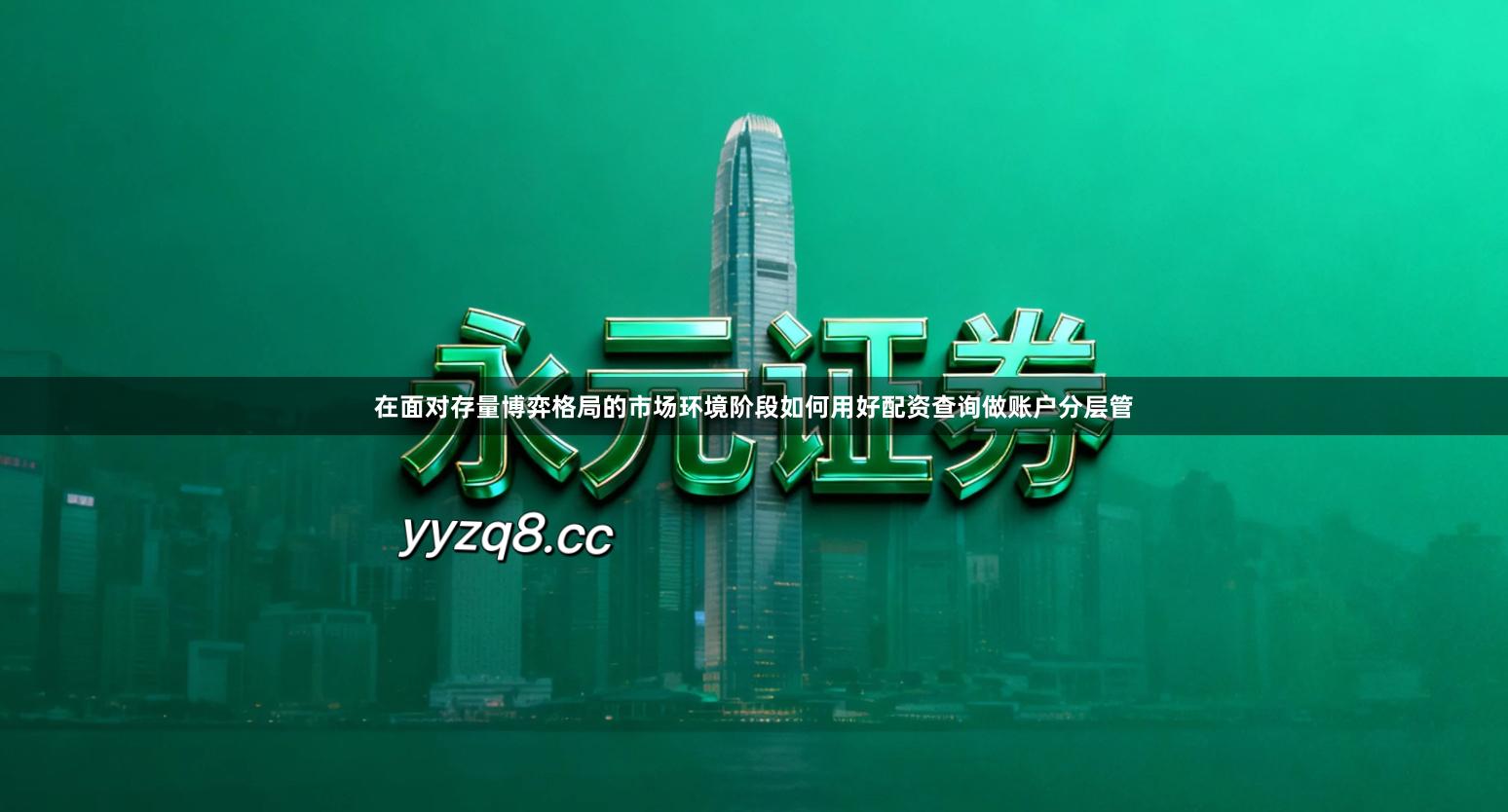 在面对存量博弈格局的市场环境阶段如何用好配资查询做账户分层管