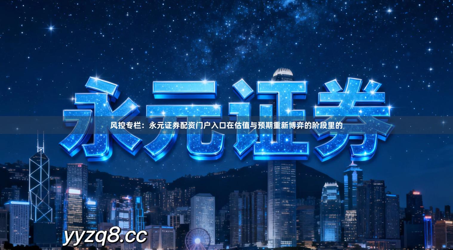 风控专栏：永元证券配资门户入口在估值与预期重新博弈的阶段里的