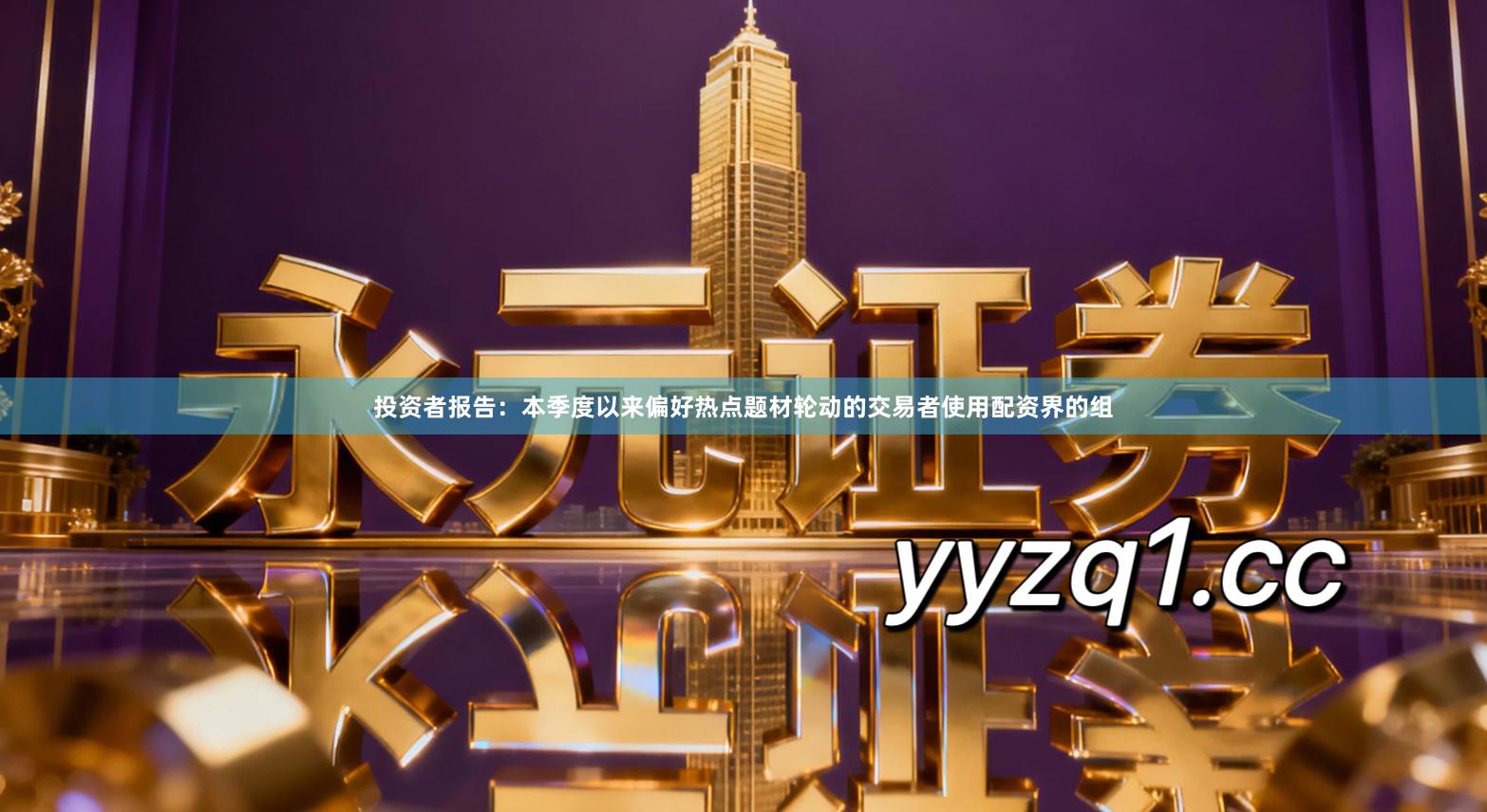 投资者报告：本季度以来偏好热点题材轮动的交易者使用配资界的组