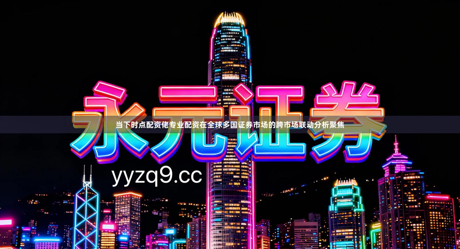 当下时点配资佬专业配资在全球多国证券市场的跨市场联动分析聚焦