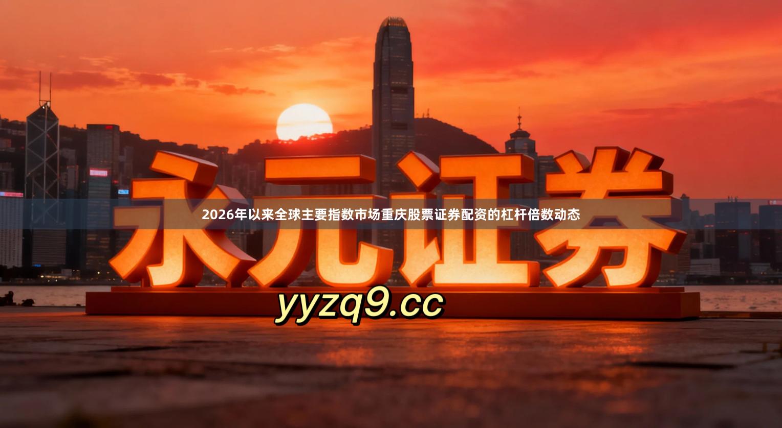 2026年以来全球主要指数市场重庆股票证券配资的杠杆倍数动态