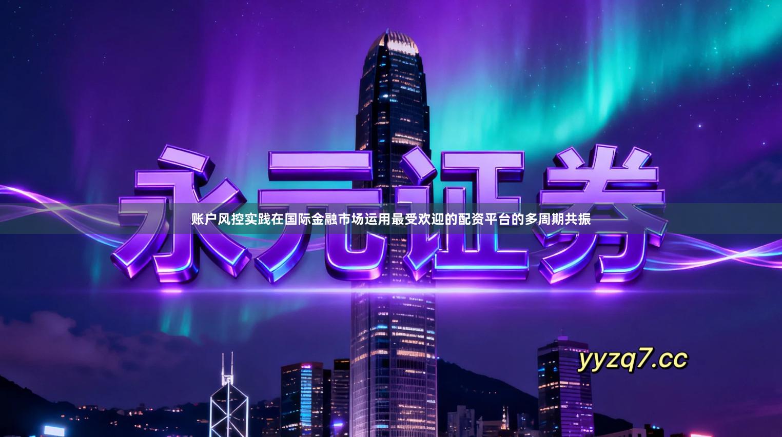 账户风控实践在国际金融市场运用最受欢迎的配资平台的多周期共振