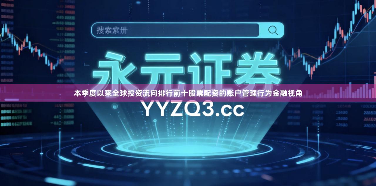 本季度以来全球投资流向排行前十股票配资的账户管理行为金融视角