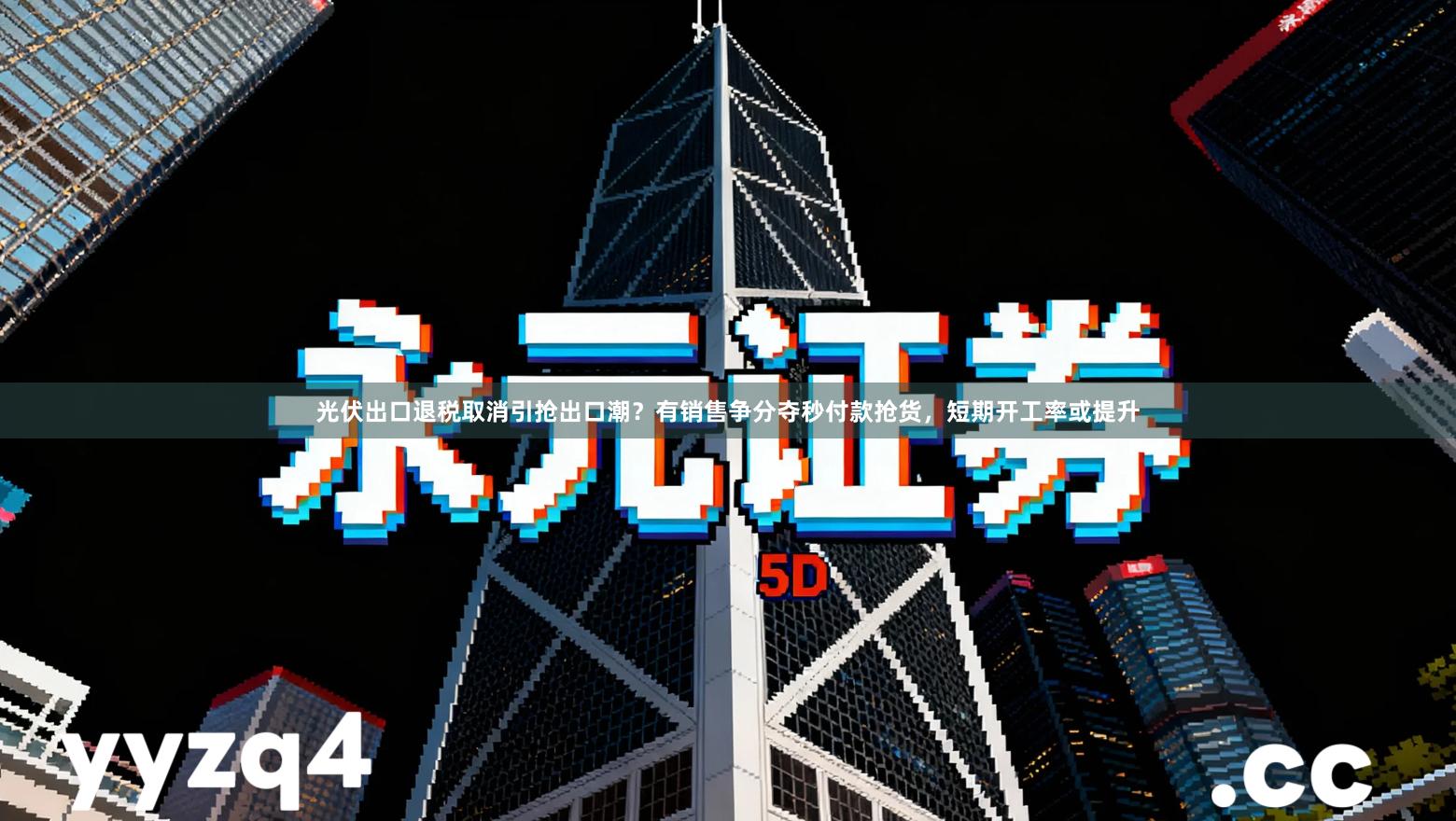 光伏出口退税取消引抢出口潮？有销售争分夺秒付款抢货，短期开工率或提升