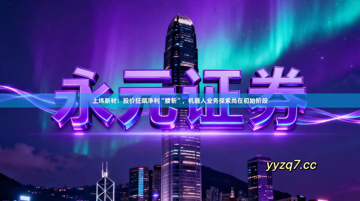 上纬新材：股价狂飙净利“腰斩”，机器人业务探索尚在初始阶段