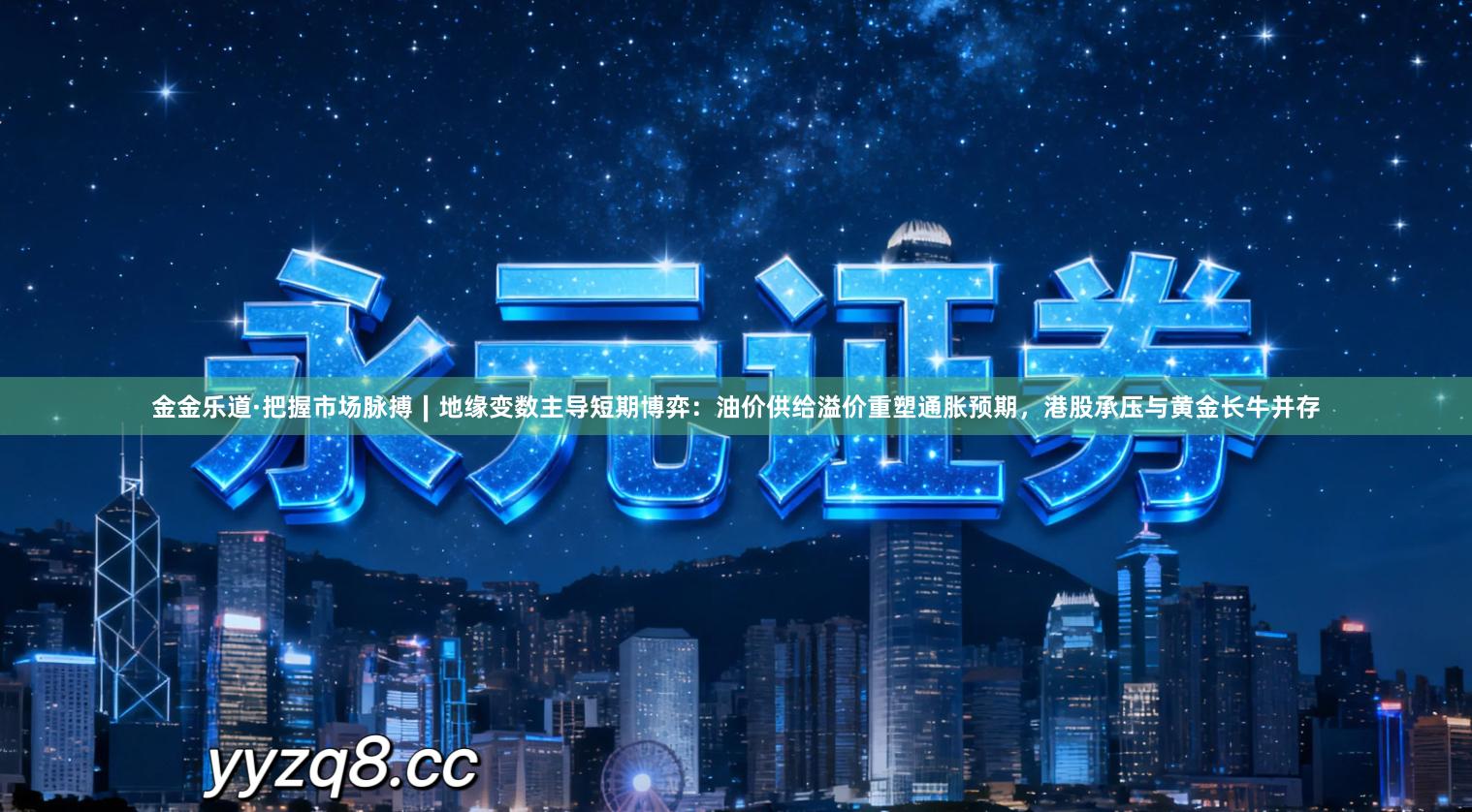 金金乐道·把握市场脉搏∣地缘变数主导短期博弈：油价供给溢价重塑通胀预期，港股承压与黄金长牛并存