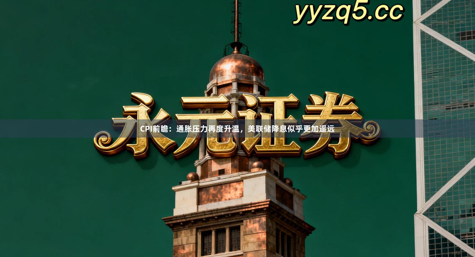 CPI前瞻：通胀压力再度升温，美联储降息似乎更加遥远